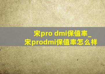 宋pro dmi保值率_宋prodmi保值率怎么样